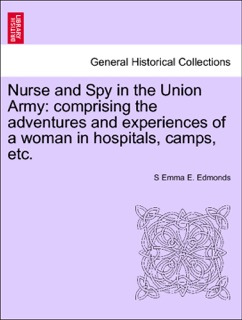Nurse and Spy in the Union Army: comprising the adventures and experiences of a woman in hospitals, camps, etc. by S Emma E. Edmonds