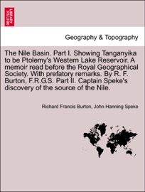 The Nile Basin. Part I. Showing Tanganyika to be Ptolemy's Western Lake Reservoir. A memoir read before the Royal Geographical Society. With prefatory remarks. By R. F. Burton, F.R.G.S. Part II. Captain Speke's discovery of the source of the Nile. - Richard Francis Burton & John Hanning Speke
