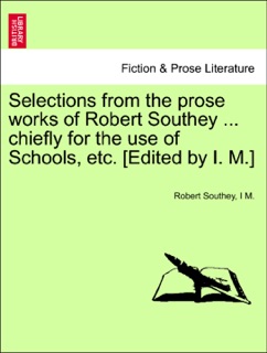 Selections from the prose works of Robert Southey ... chiefly for the use of Schools, etc. [Edited by I. M.] by Robert Southey & i M