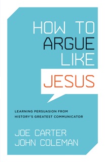 How to Argue like Jesus by Joe Carter & John Coleman