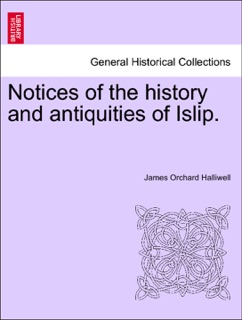 Notices of the history and antiquities of Islip. by James Orchard Halliwell