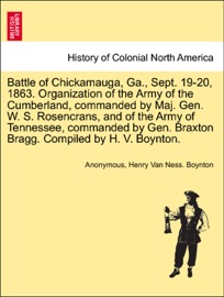 Battle of Chickamauga, Ga., Sept. 19-20, 1863. Organization of the Army of the Cumberland, commanded by Maj. Gen. W. S. Rosencrans, and of the Army of Tennessee, commanded by Gen. Braxton Bragg. Compiled by H. V. Boynton. - Anonymous & Henry Van Ness Boynton