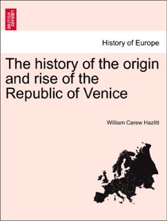 The history of the origin and rise of the Republic of Venice Vol. II. by William Carew Hazlitt