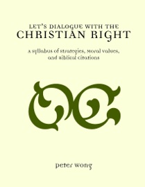 Let's Dialogue With the Christian Right: A Syllabus Of Strategies, Moral Values, And Biblical Citations - Peter Wong