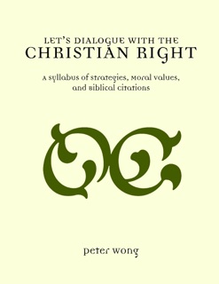 Let's Dialogue With the Christian Right: A Syllabus Of Strategies, Moral Values, And Biblical Citations by Peter Wong