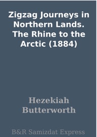 Zigzag Journeys in Northern Lands. The Rhine to the Arctic (1884) - Hezekiah Butterworth