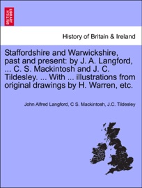 Staffordshire and Warwickshire, past and present: by J. A. Langford, ... C. S. Mackintosh and J. C. Tildesley. ... With ... illustrations from original drawings by H. Warren, etc. VOL. I