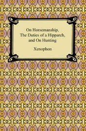 On Horsemanship, The Duties of a Hipparch, and On Hunting - Xenophon