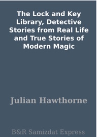 The Lock and Key Library, Detective Stories from Real Life and True Stories of Modern Magic - Julian Hawthorne