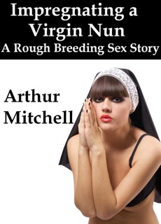 Impregnating a Virgin Nun: A Rough Breeding Sex Story by Arthur Mitchell