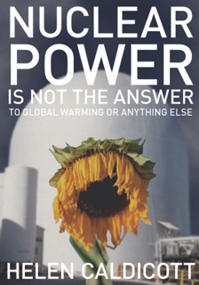 Nuclear Power is Not the Answer to Global Warming or Anything Else by Helen Caldicott