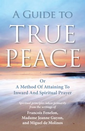 A Guide to True Peace - Francois Fenelon, Jeanne Guyon & Miguel de Molinos