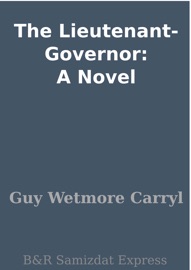 The Lieutenant-Governor: A Novel - Guy Wetmore Carryl
