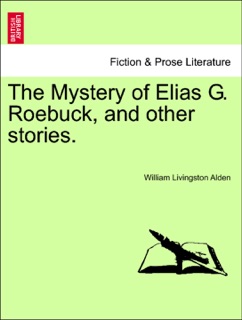 The Mystery of Elias G. Roebuck, and other stories. by William Livingston Alden