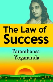 The Law of Success: Using the Power of Spirit to Create Health, Prosperity, and Happiness - Paramahansa Yogananda