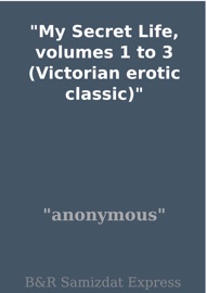 My Secret Life, Volumes 1 to 3 (Victorian Erotic Classic) - Anonymous