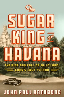 The Sugar King of Havana by John Paul Rathbone
