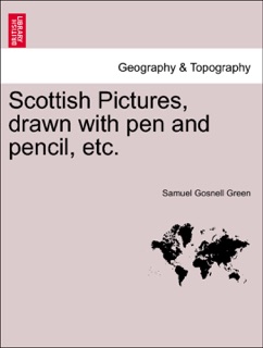 Scottish Pictures, drawn with pen and pencil, etc. New Edition, Revised. by Samuel Gosnell Green