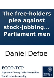 The free-holders plea against stock-jobbing elections of Parliament men by Daniel Defoe