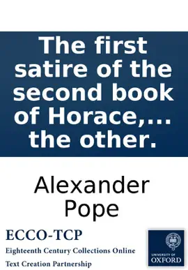 The first satire of the second book of Horace, imitated: in a dialogue between Alexander Pope of Twickenham in Com. Midd. Esq; on the one part, and his learned council on the other.