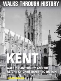 Walks Through History: Kent. Walk 7. Canterbury and the Return of Christianity to Britain - John Wilks