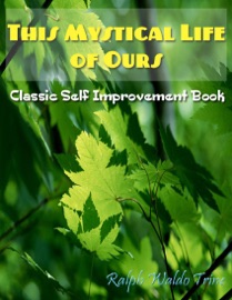 This Mystical Life of Ours - Classic Self Improvement Book - Ralph Waldo Trine