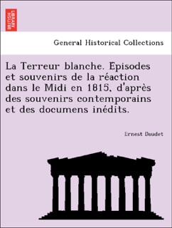 La Terreur blanche. Épisodes et souvenirs de la réaction dans le Midi en 1815, d'après des souvenirs contemporains et des documens inédits. by Ernest Daudet