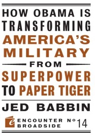 How Obama is Transforming America's Military from Superpower to Paper Tiger - Jed Babbin