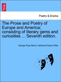 The Prose and Poetry of Europe and America; consisting of literary gems and curiosities ... Seventh edition. - George Pope Morris & Nathaniel Parker Willis