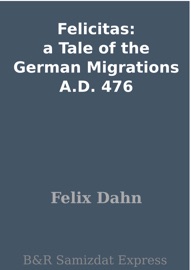 Felicitas: a Tale of the German Migrations A.D. 476 - Felix Dahn