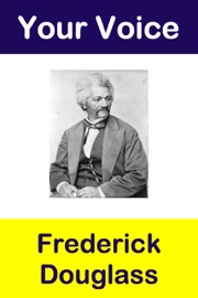 Your Voice: Frederick Douglass - Frederick Douglass