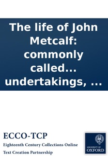 The life of John Metcalf: commonly called Blind Jack of Knaresborough. With many entertaining anecdotes of his exploits in hunting, card-playing, ... and also a succinct account of his various contracts for making roads, erecting bridges, and other under by Anonymous