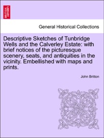 Descriptive Sketches of Tunbridge Wells and the Calverley Estate: with brief notices of the picturesque scenery, seats, and antiquities in the vicinity. Embellished with maps and prints. - John Britton