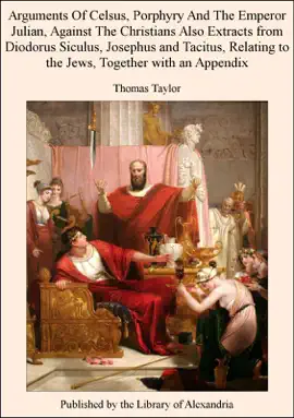Read: Arguments of Celsus, Porphyry and the Emperor Julian, Against the Christians Also Extracts from Diodorus Book Siculus, Josephus and Tacitus, Relating to the Jews, Together With an Appendix
