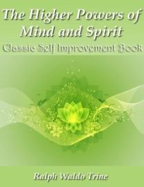 The Higher Powers of Mind and Spirit - Classic Self Improvement Book - Ralph Waldo Trine