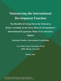 Outsourcing the International Development Function: The Benefits of Going Down the Outsource Route--Certainly in the Early Days of a Franchisor's International Expansion--Make It an Attractive Option (Opening Frontiers: International Franchising) - Iain Martin