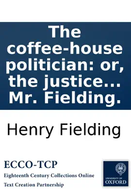 Read: The coffee-house politician: or, the Book justice caught in his own trap. A comedy. As it is acted at the Theatre-Royal in Lincoln's-Inn Fields. Written by Mr. Fielding.