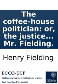 The coffee-house politician: or, the justice caught in his own trap. A comedy. As it is acted at the Theatre-Royal in Lincoln's-Inn Fields. Written by Mr. Fielding. - Henry Fielding