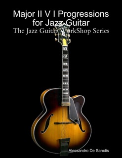 Major II V I Progressions for Jazz Guitar  - The Jazz Guitar WorkShop Series by Alessandro De Sanctis
