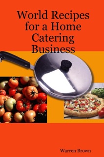 World Recipes for a Home Catering Business by Warren Brown