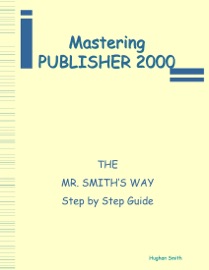 Mastering Publisher 2000 : The Mr. Smith's Way: Step by Step Guide - Hughan Smith