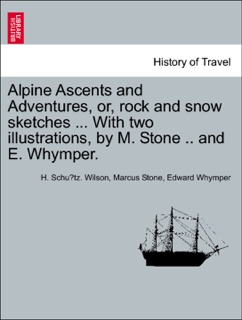 Alpine Ascents and Adventures, or, rock and snow sketches ... With two illustrations, by M. Stone .. and E. Whymper. by H. Schütz. Wilson, Marcus Stone & Edward Whymper