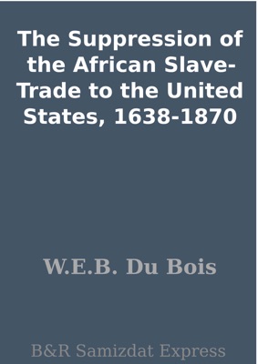The Suppression of the African Slave-Trade to the United States, 1638-1870