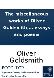 The miscellaneous works of Oliver Goldsmith, M.B. Containing all his essays and poems