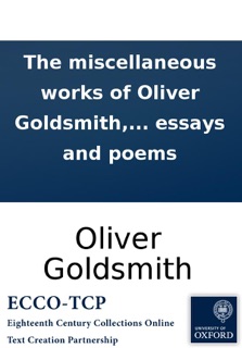 The miscellaneous works of Oliver Goldsmith, M.B. Containing all his essays and poems by Oliver Goldsmith