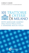 101 trattorie e osterie di Milano dove mangiare almeno una volta nella vita e spendere molto poco - Carlo Cambi