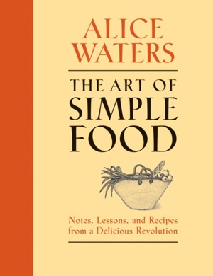 Capa do livro The Art of Simple Food: Notes, Lessons, and Recipes from a Delicious Revolution de Alice Waters