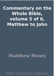 Commentary on the Whole Bible, volume 5 of 6, Matthew to John - Matthew Henry