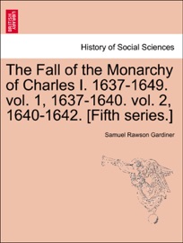 The Fall of the Monarchy of Charles I. 1637-1649. vol. 1, 1637-1640. vol. 2, 1640-1642. [Fifth series.] - Samuel Rawson Gardiner