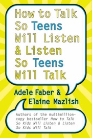 How to Talk So Teens Will Listen and Listen So Teens Will Talk - Adele Faber & Elaine Mazlish